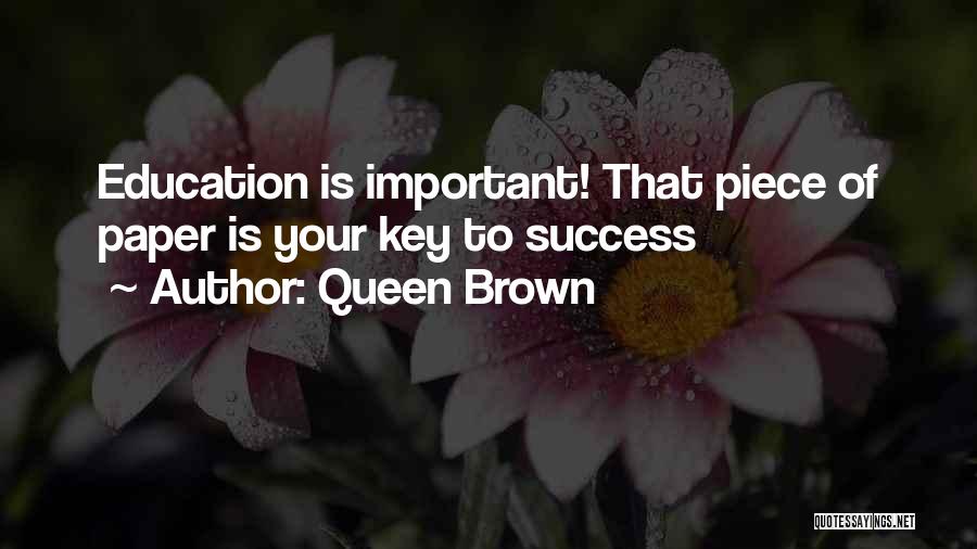 Queen Brown Quotes: Education Is Important! That Piece Of Paper Is Your Key To Success