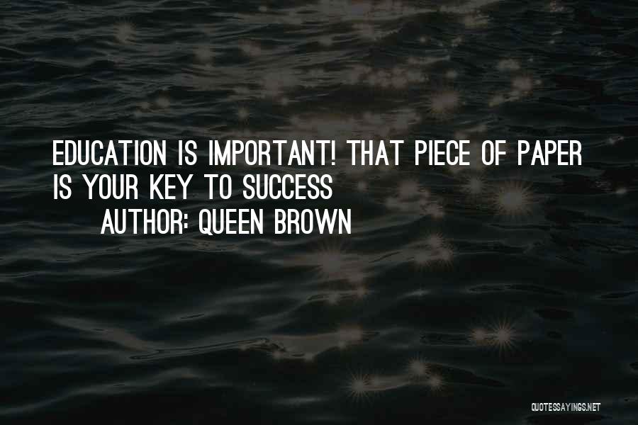 Queen Brown Quotes: Education Is Important! That Piece Of Paper Is Your Key To Success