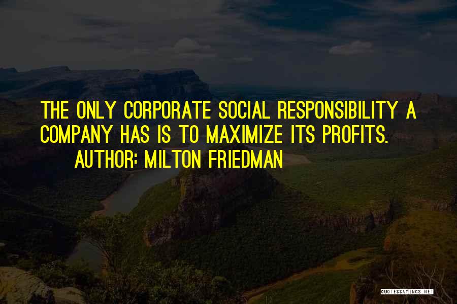 Milton Friedman Quotes: The Only Corporate Social Responsibility A Company Has Is To Maximize Its Profits.