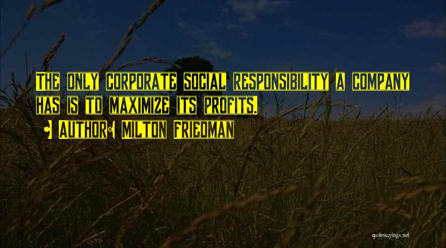 Milton Friedman Quotes: The Only Corporate Social Responsibility A Company Has Is To Maximize Its Profits.