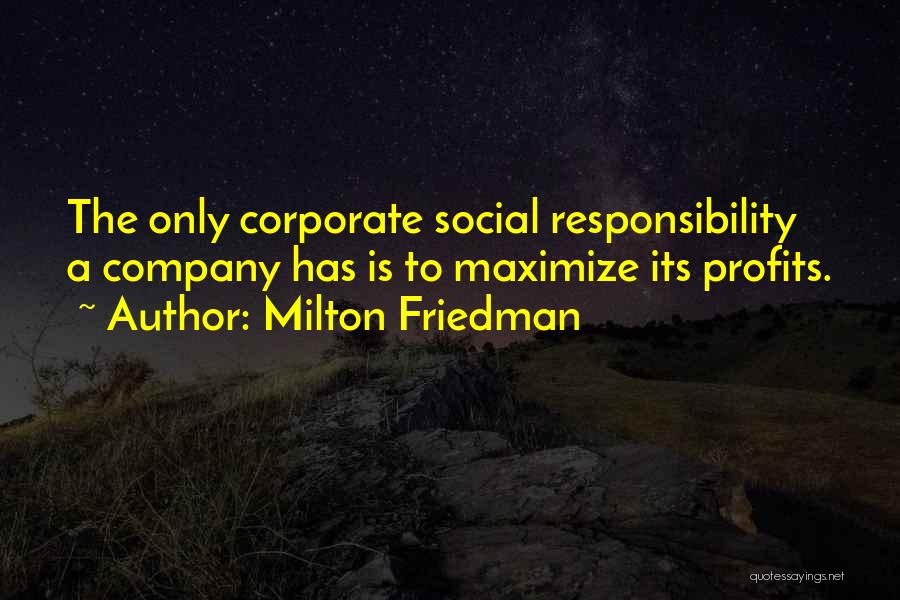 Milton Friedman Quotes: The Only Corporate Social Responsibility A Company Has Is To Maximize Its Profits.