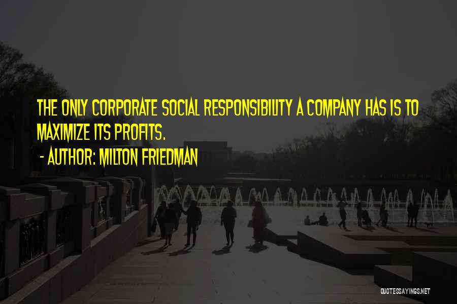 Milton Friedman Quotes: The Only Corporate Social Responsibility A Company Has Is To Maximize Its Profits.