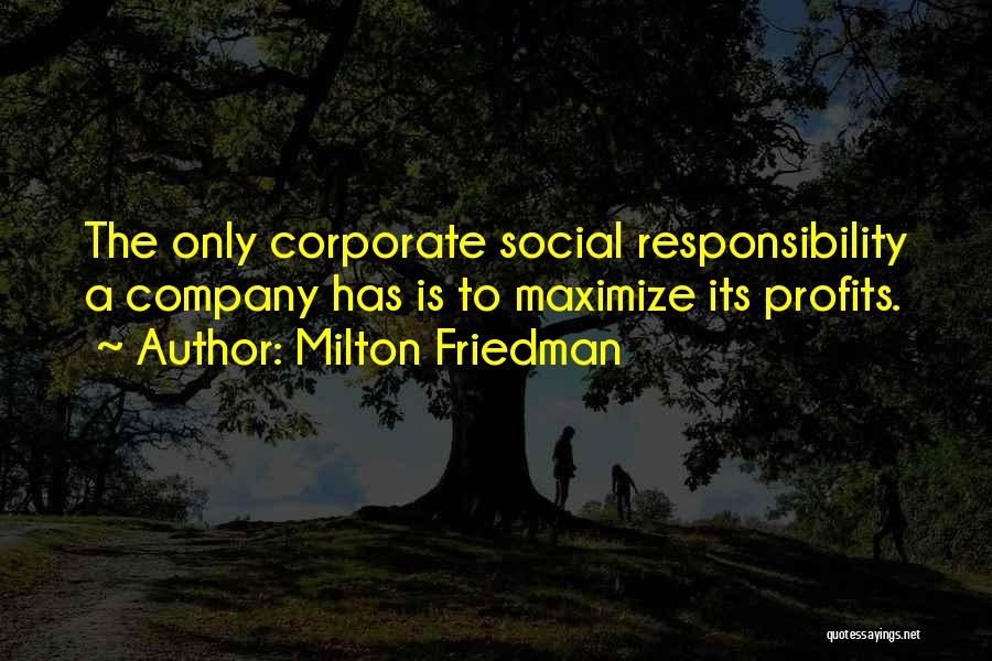 Milton Friedman Quotes: The Only Corporate Social Responsibility A Company Has Is To Maximize Its Profits.