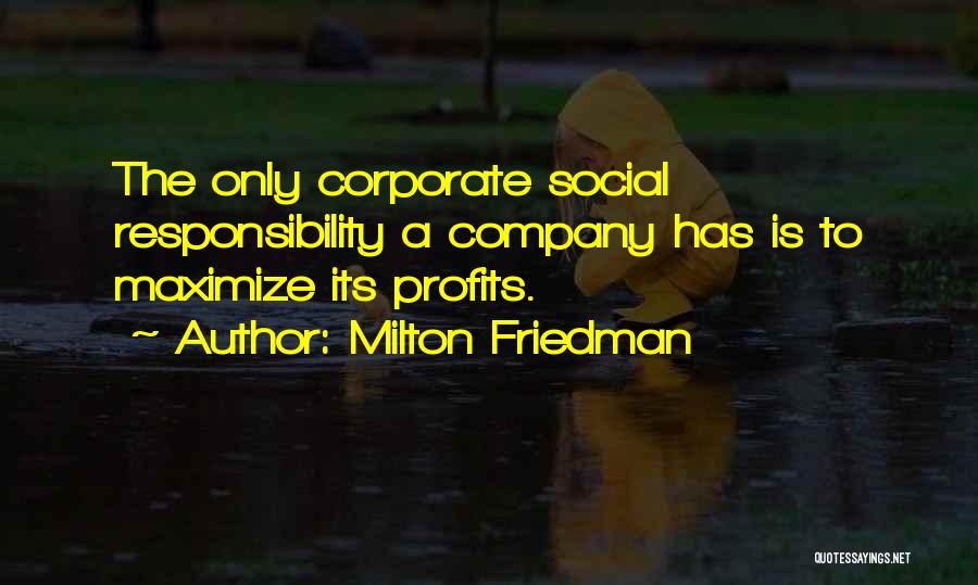 Milton Friedman Quotes: The Only Corporate Social Responsibility A Company Has Is To Maximize Its Profits.