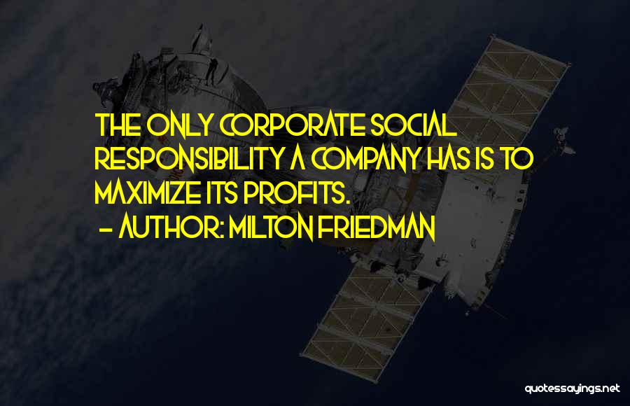 Milton Friedman Quotes: The Only Corporate Social Responsibility A Company Has Is To Maximize Its Profits.