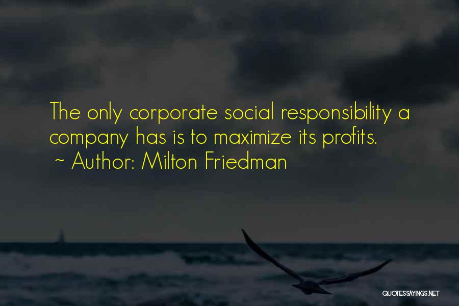 Milton Friedman Quotes: The Only Corporate Social Responsibility A Company Has Is To Maximize Its Profits.