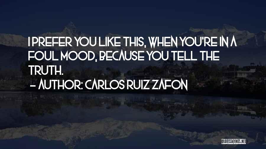 Carlos Ruiz Zafon Quotes: I Prefer You Like This, When You're In A Foul Mood, Because You Tell The Truth.