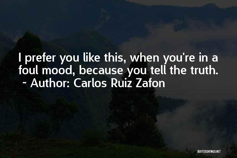 Carlos Ruiz Zafon Quotes: I Prefer You Like This, When You're In A Foul Mood, Because You Tell The Truth.