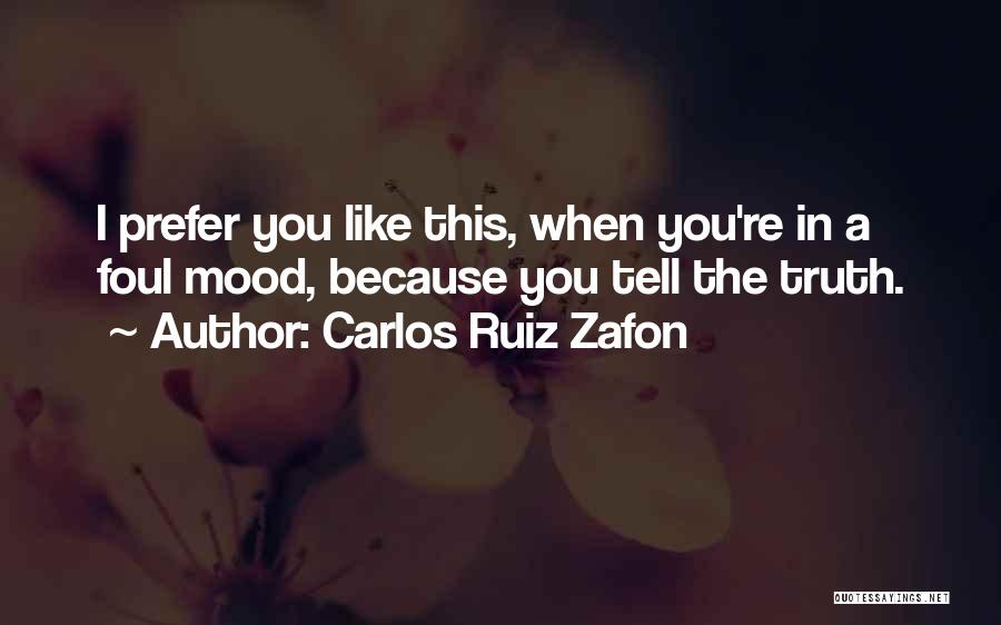 Carlos Ruiz Zafon Quotes: I Prefer You Like This, When You're In A Foul Mood, Because You Tell The Truth.