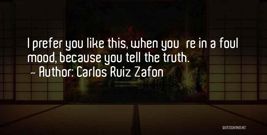 Carlos Ruiz Zafon Quotes: I Prefer You Like This, When You're In A Foul Mood, Because You Tell The Truth.