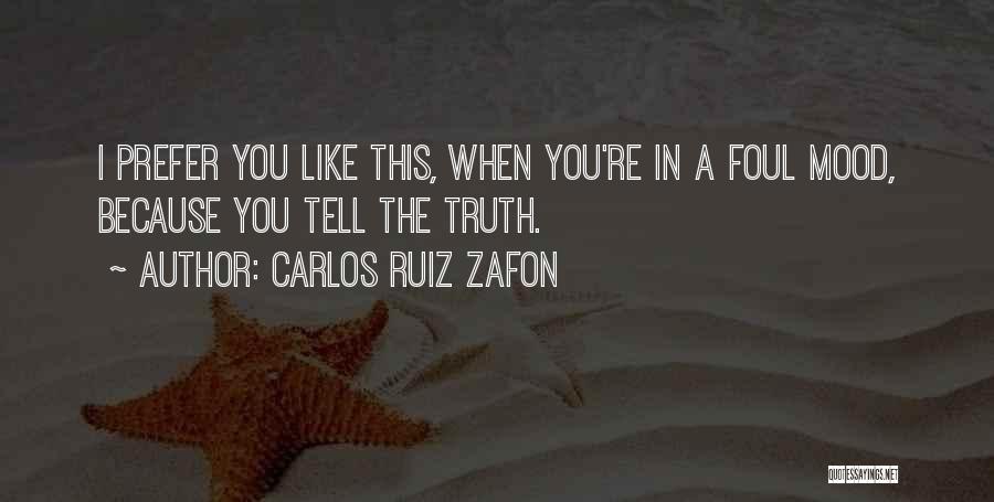 Carlos Ruiz Zafon Quotes: I Prefer You Like This, When You're In A Foul Mood, Because You Tell The Truth.