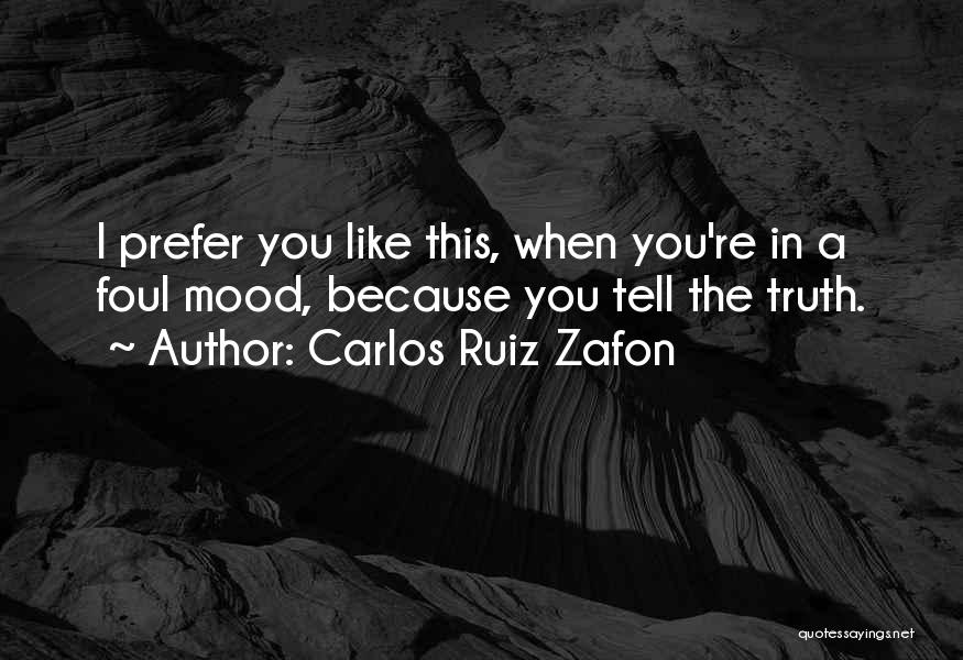 Carlos Ruiz Zafon Quotes: I Prefer You Like This, When You're In A Foul Mood, Because You Tell The Truth.