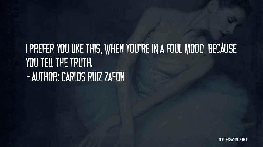 Carlos Ruiz Zafon Quotes: I Prefer You Like This, When You're In A Foul Mood, Because You Tell The Truth.
