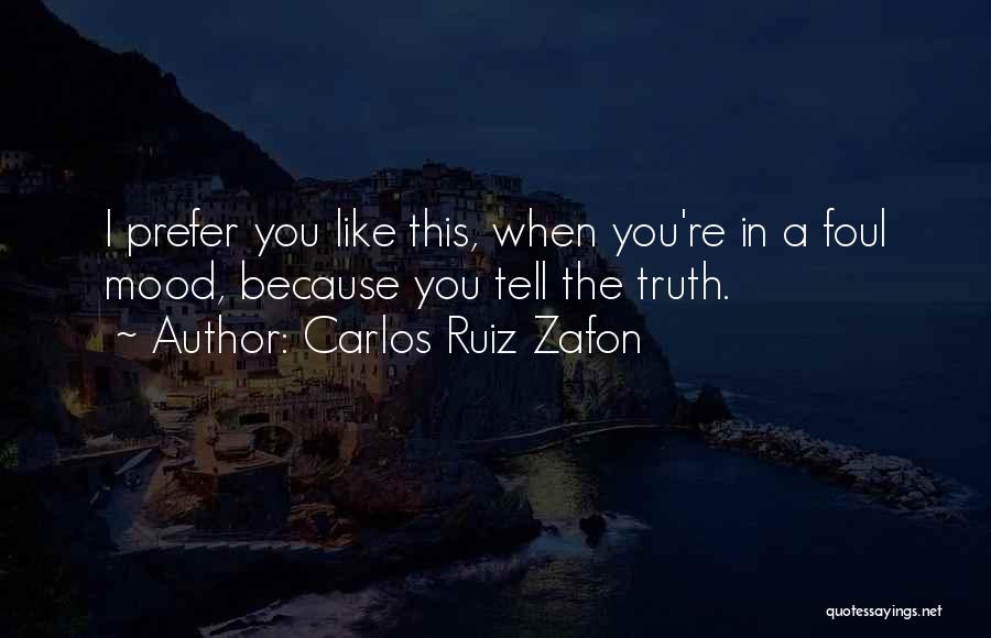 Carlos Ruiz Zafon Quotes: I Prefer You Like This, When You're In A Foul Mood, Because You Tell The Truth.