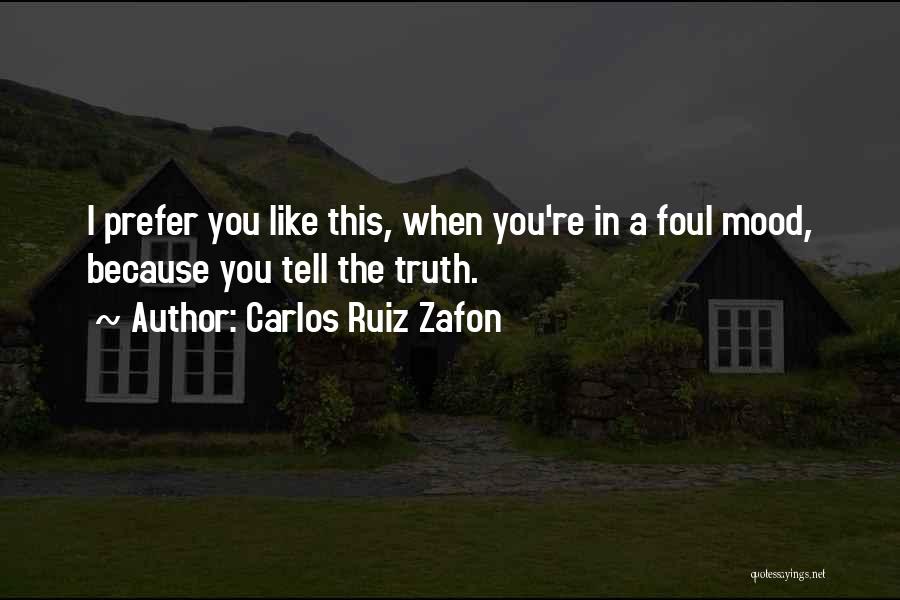 Carlos Ruiz Zafon Quotes: I Prefer You Like This, When You're In A Foul Mood, Because You Tell The Truth.