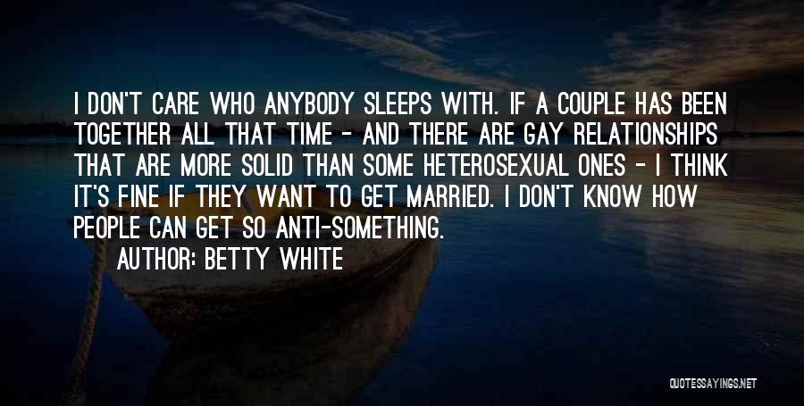 Betty White Quotes: I Don't Care Who Anybody Sleeps With. If A Couple Has Been Together All That Time - And There Are