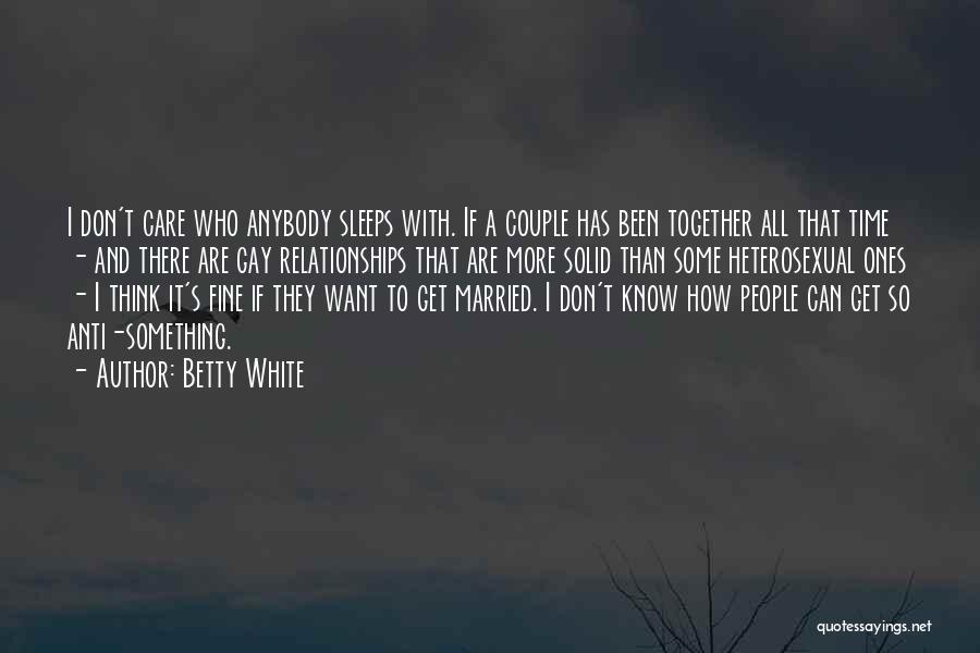 Betty White Quotes: I Don't Care Who Anybody Sleeps With. If A Couple Has Been Together All That Time - And There Are