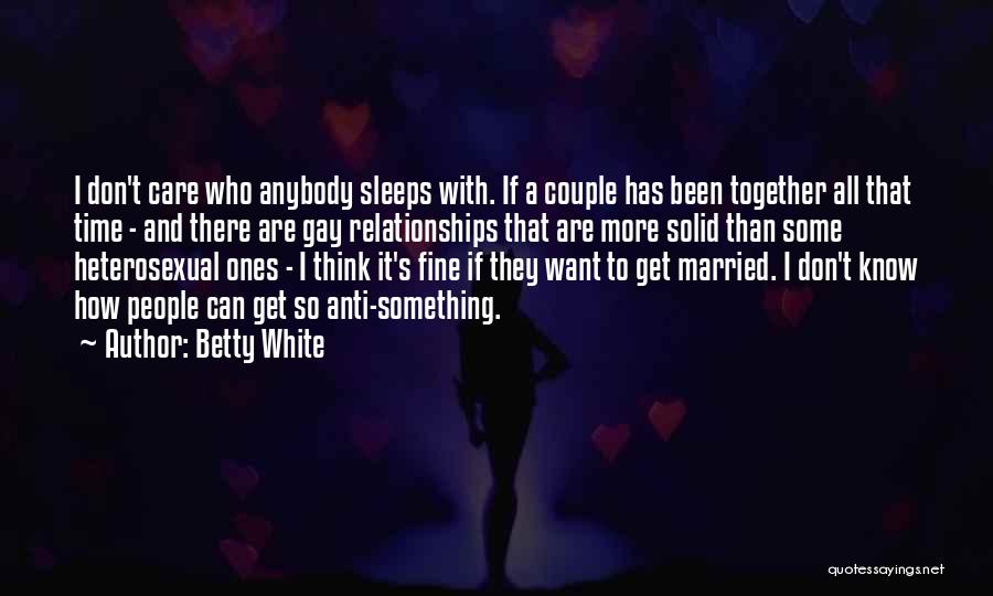 Betty White Quotes: I Don't Care Who Anybody Sleeps With. If A Couple Has Been Together All That Time - And There Are