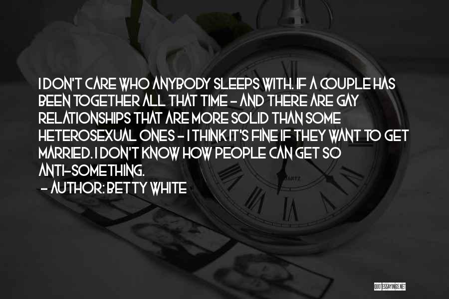 Betty White Quotes: I Don't Care Who Anybody Sleeps With. If A Couple Has Been Together All That Time - And There Are