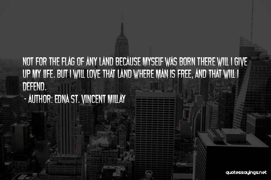 Edna St. Vincent Millay Quotes: Not For The Flag Of Any Land Because Myself Was Born There Will I Give Up My Life. But I