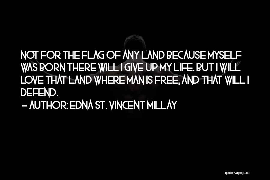 Edna St. Vincent Millay Quotes: Not For The Flag Of Any Land Because Myself Was Born There Will I Give Up My Life. But I