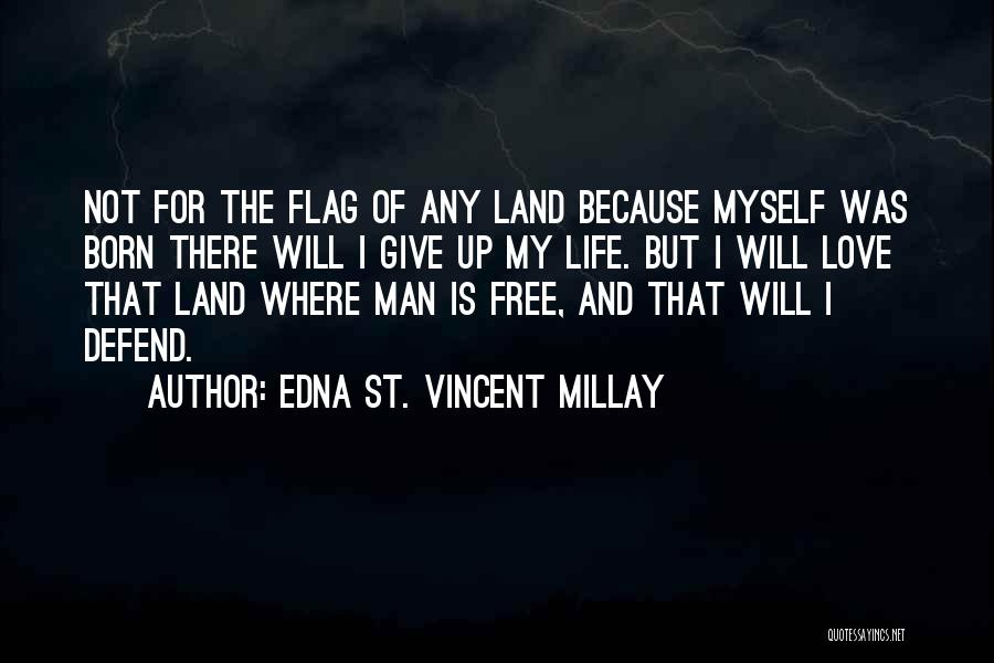 Edna St. Vincent Millay Quotes: Not For The Flag Of Any Land Because Myself Was Born There Will I Give Up My Life. But I