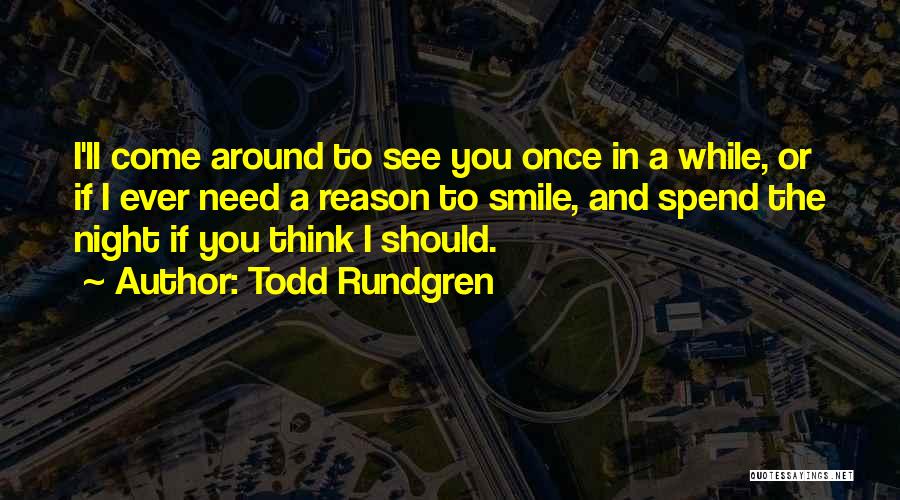 Todd Rundgren Quotes: I'll Come Around To See You Once In A While, Or If I Ever Need A Reason To Smile, And