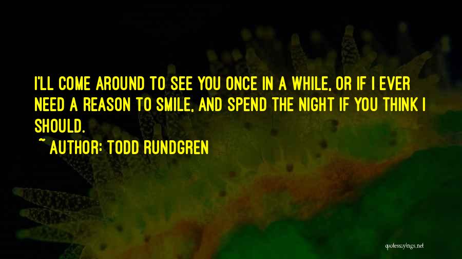 Todd Rundgren Quotes: I'll Come Around To See You Once In A While, Or If I Ever Need A Reason To Smile, And