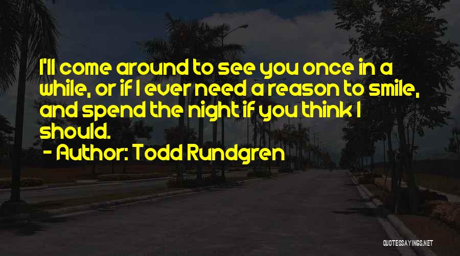 Todd Rundgren Quotes: I'll Come Around To See You Once In A While, Or If I Ever Need A Reason To Smile, And