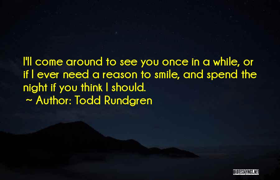 Todd Rundgren Quotes: I'll Come Around To See You Once In A While, Or If I Ever Need A Reason To Smile, And