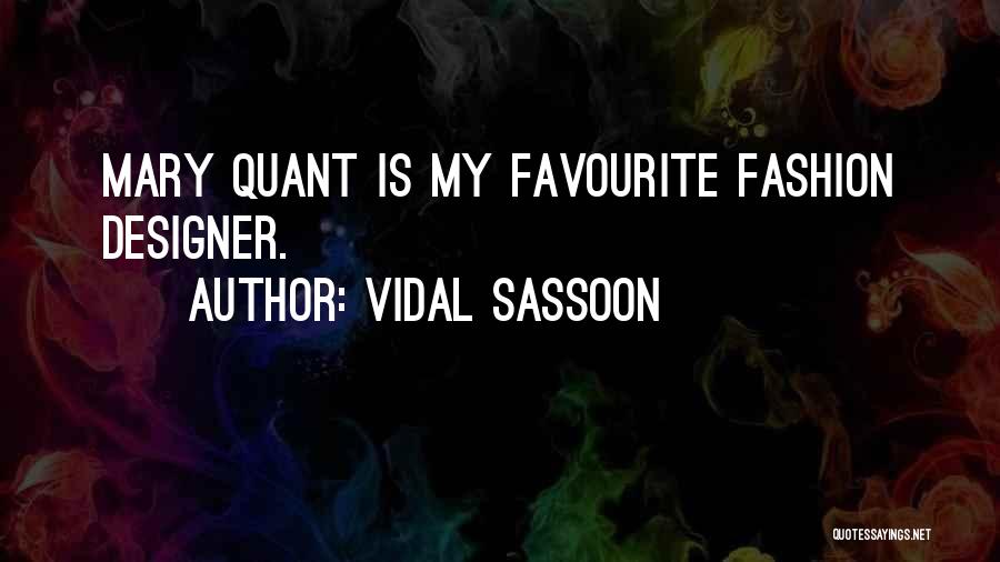 Vidal Sassoon Quotes: Mary Quant Is My Favourite Fashion Designer.