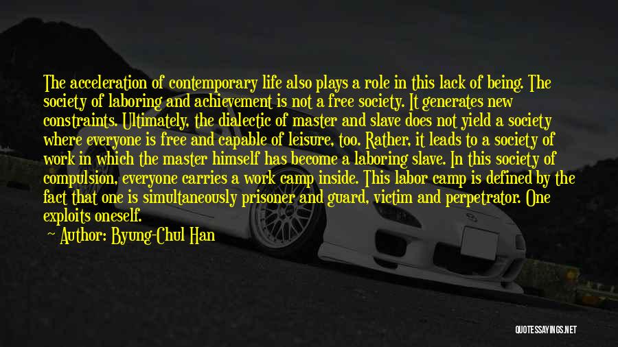 Byung-Chul Han Quotes: The Acceleration Of Contemporary Life Also Plays A Role In This Lack Of Being. The Society Of Laboring And Achievement