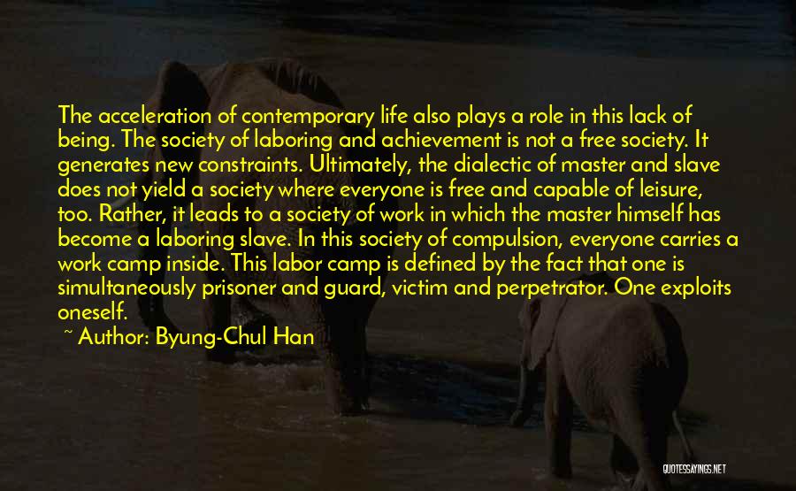 Byung-Chul Han Quotes: The Acceleration Of Contemporary Life Also Plays A Role In This Lack Of Being. The Society Of Laboring And Achievement
