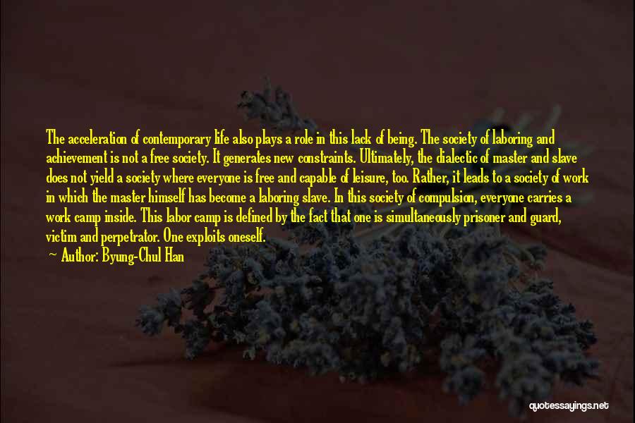 Byung-Chul Han Quotes: The Acceleration Of Contemporary Life Also Plays A Role In This Lack Of Being. The Society Of Laboring And Achievement