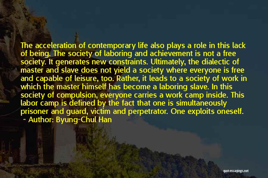 Byung-Chul Han Quotes: The Acceleration Of Contemporary Life Also Plays A Role In This Lack Of Being. The Society Of Laboring And Achievement