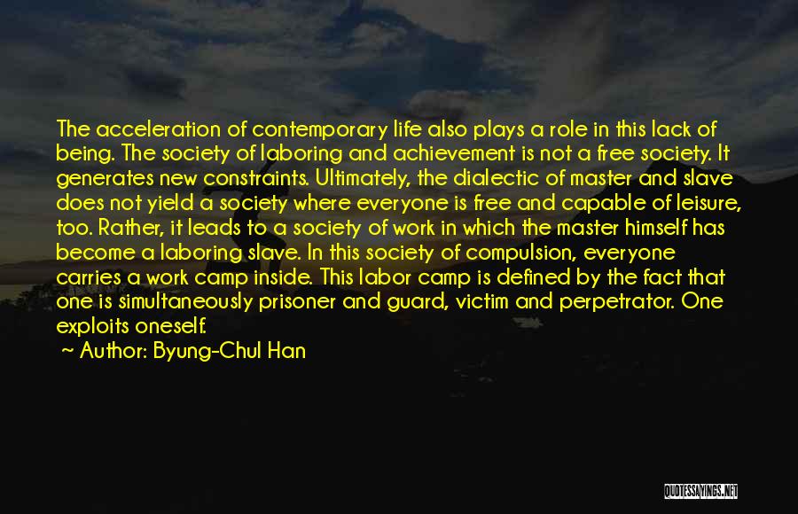 Byung-Chul Han Quotes: The Acceleration Of Contemporary Life Also Plays A Role In This Lack Of Being. The Society Of Laboring And Achievement