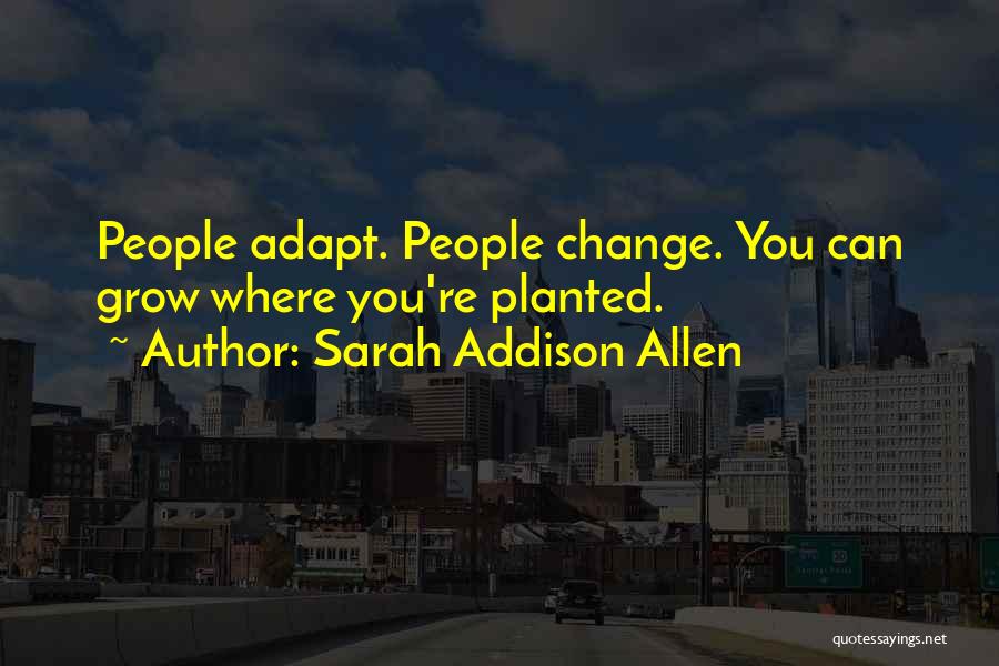 Sarah Addison Allen Quotes: People Adapt. People Change. You Can Grow Where You're Planted.