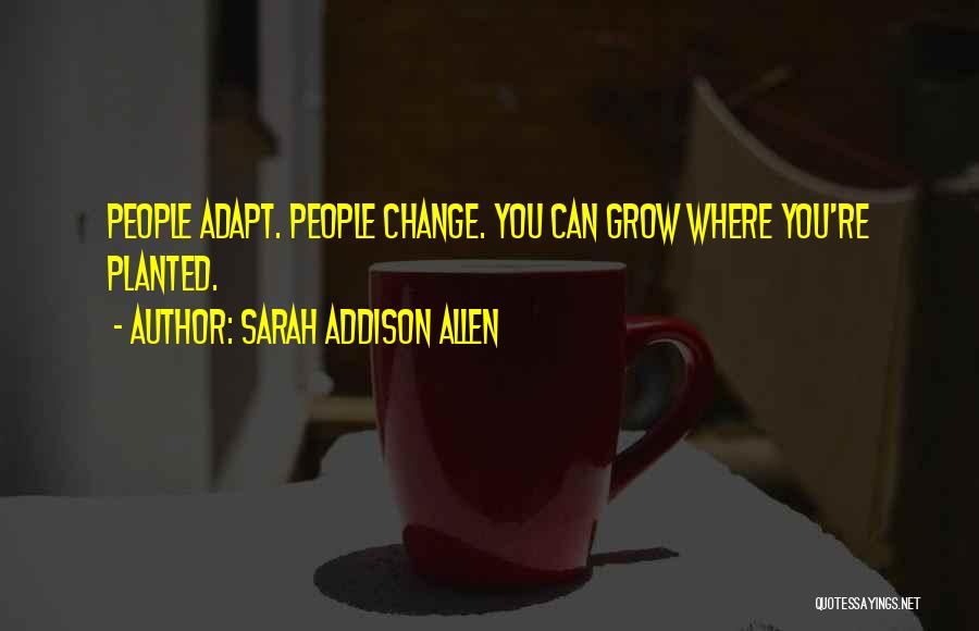 Sarah Addison Allen Quotes: People Adapt. People Change. You Can Grow Where You're Planted.