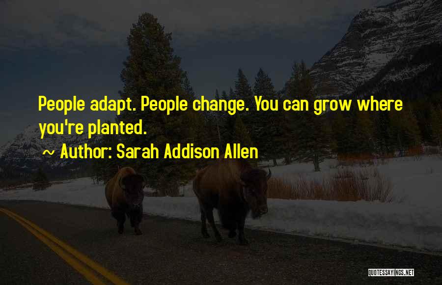 Sarah Addison Allen Quotes: People Adapt. People Change. You Can Grow Where You're Planted.