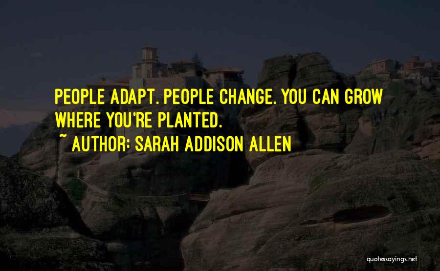 Sarah Addison Allen Quotes: People Adapt. People Change. You Can Grow Where You're Planted.