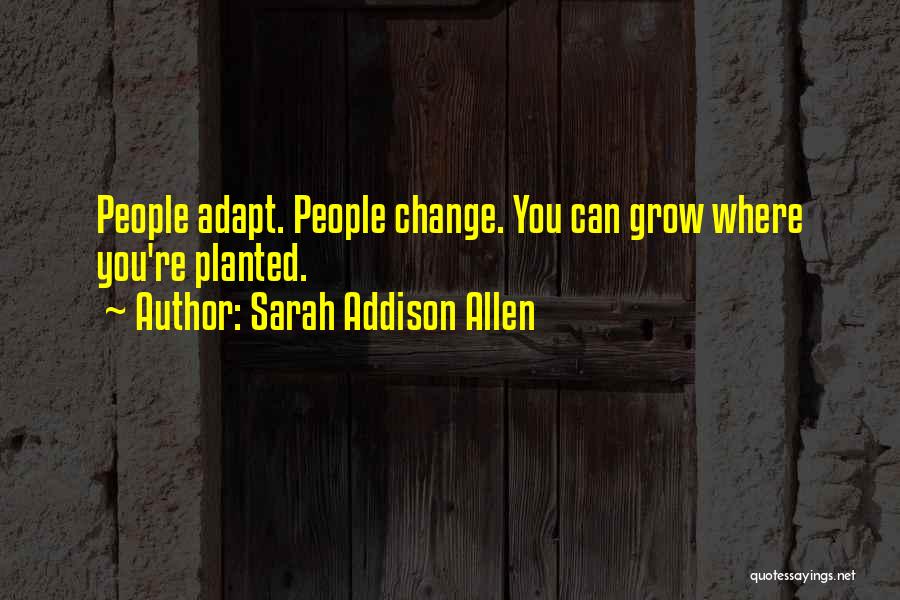 Sarah Addison Allen Quotes: People Adapt. People Change. You Can Grow Where You're Planted.