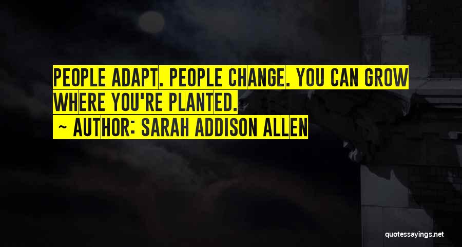 Sarah Addison Allen Quotes: People Adapt. People Change. You Can Grow Where You're Planted.