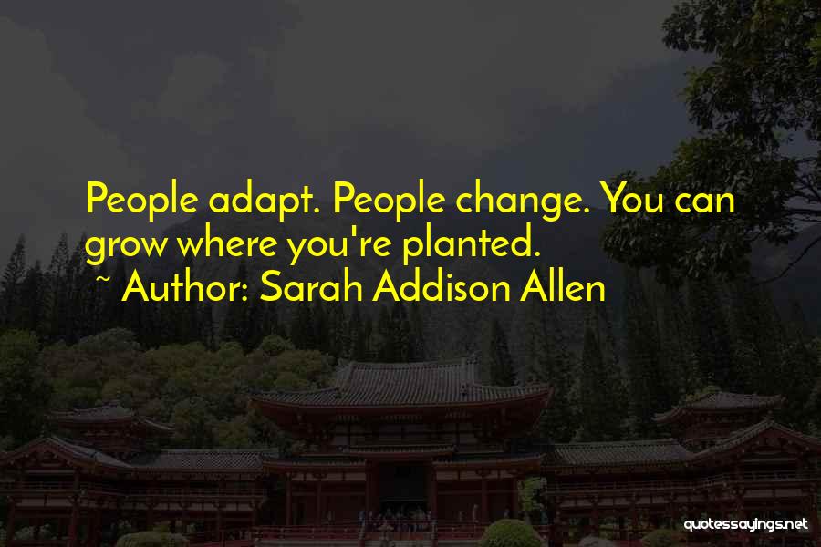 Sarah Addison Allen Quotes: People Adapt. People Change. You Can Grow Where You're Planted.