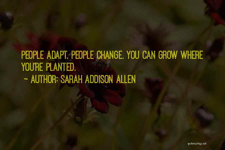 Sarah Addison Allen Quotes: People Adapt. People Change. You Can Grow Where You're Planted.