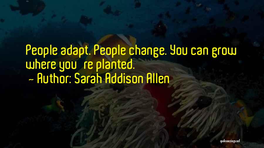 Sarah Addison Allen Quotes: People Adapt. People Change. You Can Grow Where You're Planted.