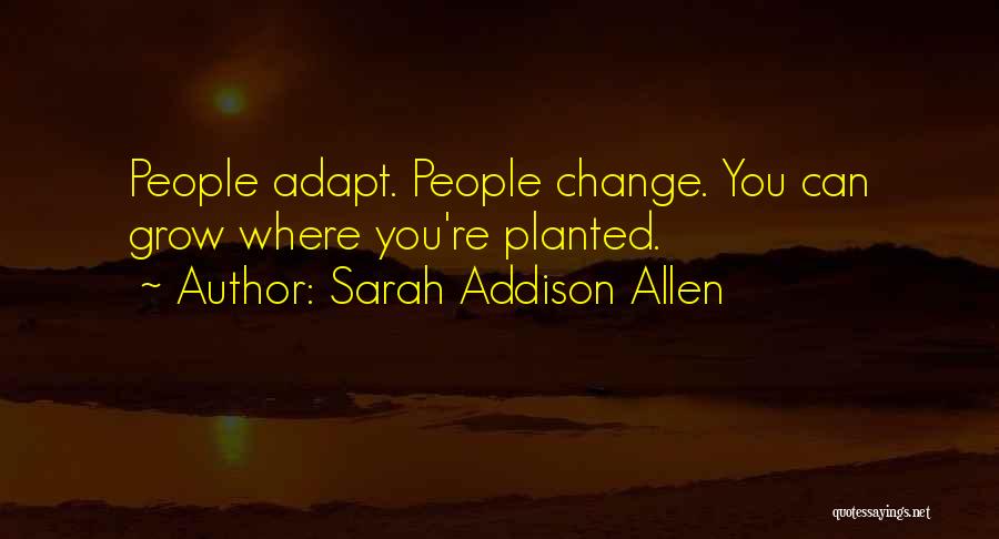 Sarah Addison Allen Quotes: People Adapt. People Change. You Can Grow Where You're Planted.