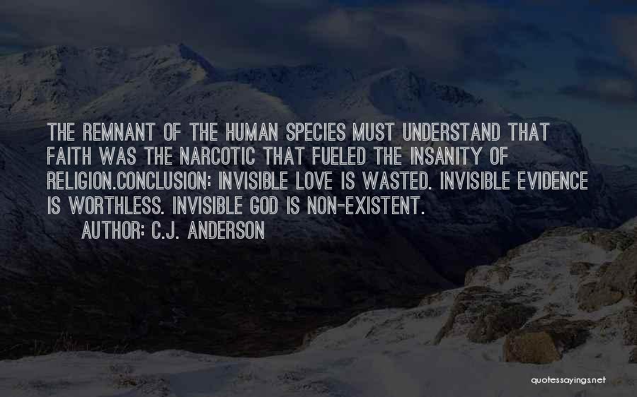 C.J. Anderson Quotes: The Remnant Of The Human Species Must Understand That Faith Was The Narcotic That Fueled The Insanity Of Religion.conclusion: Invisible