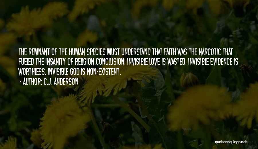 C.J. Anderson Quotes: The Remnant Of The Human Species Must Understand That Faith Was The Narcotic That Fueled The Insanity Of Religion.conclusion: Invisible