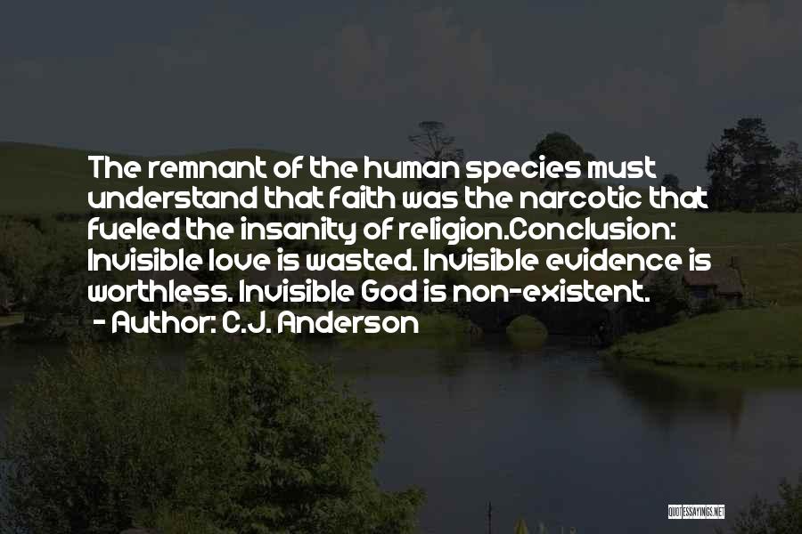 C.J. Anderson Quotes: The Remnant Of The Human Species Must Understand That Faith Was The Narcotic That Fueled The Insanity Of Religion.conclusion: Invisible