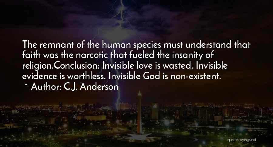 C.J. Anderson Quotes: The Remnant Of The Human Species Must Understand That Faith Was The Narcotic That Fueled The Insanity Of Religion.conclusion: Invisible